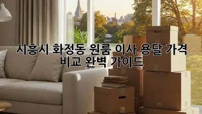 시흥시 화정동 원룸 이사, 용달 가격 비교 완벽 가이드!