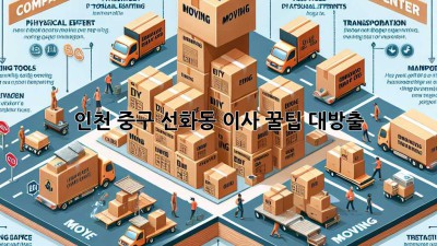 인천 중구 선화동 이사, 꿀팁 대방출! 📦✨