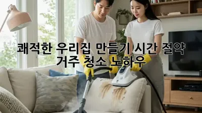 쾌적한 우리집 만들기: 시간 절약 거주 청소 노하우